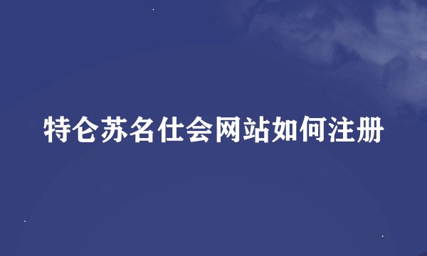 特仑苏名仕会网站如何注册