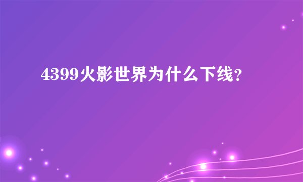 4399火影世界为什么下线？