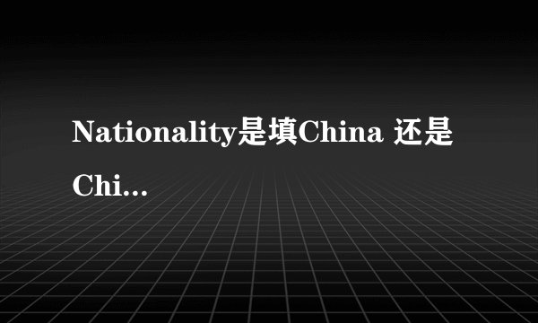 Nationality是填China 还是 Chinese