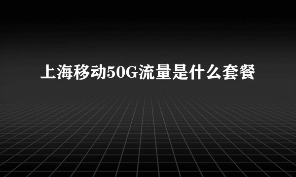上海移动50G流量是什么套餐