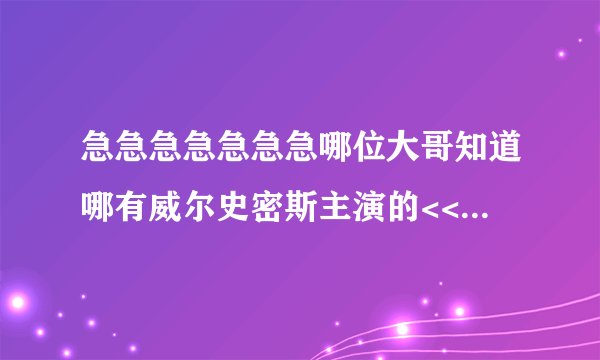 急急急急急急急哪位大哥知道哪有威尔史密斯主演的<<全民情圣>>(又译为<<爱情顾问>>)