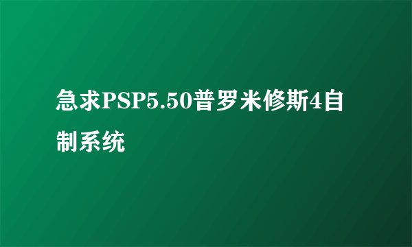 急求PSP5.50普罗米修斯4自制系统