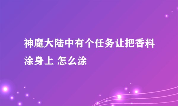 神魔大陆中有个任务让把香料涂身上 怎么涂