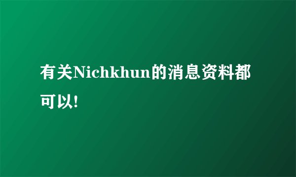 有关Nichkhun的消息资料都可以!