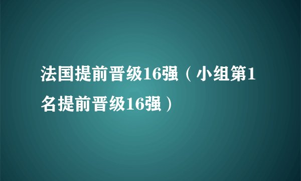 法国提前晋级16强（小组第1名提前晋级16强）