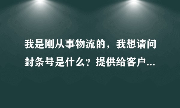 我是刚从事物流的，我想请问封条号是什么？提供给客户的封条号是怎么来了？