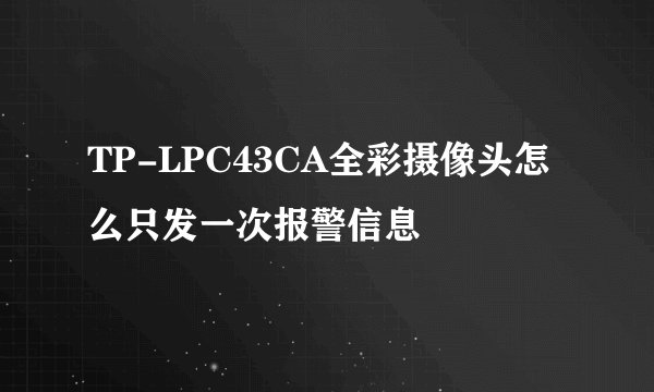 TP-LPC43CA全彩摄像头怎么只发一次报警信息