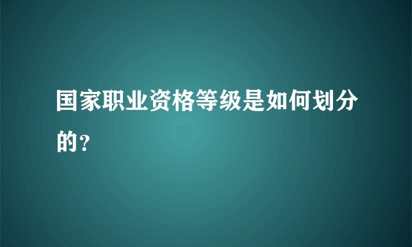 国家职业资格等级是如何划分的？