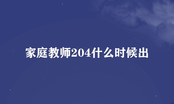 家庭教师204什么时候出