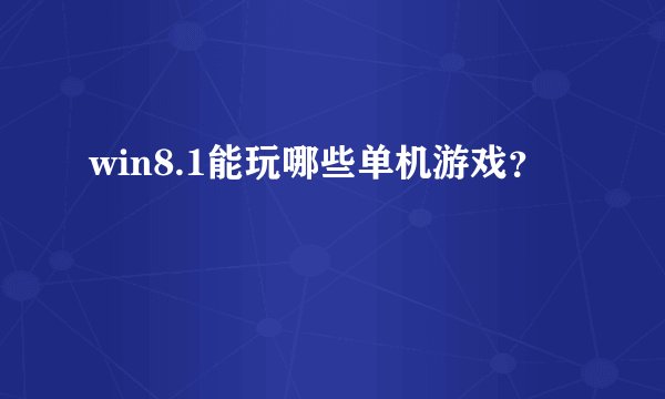 win8.1能玩哪些单机游戏？