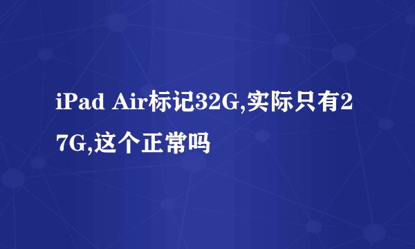 iPad Air标记32G,实际只有27G,这个正常吗