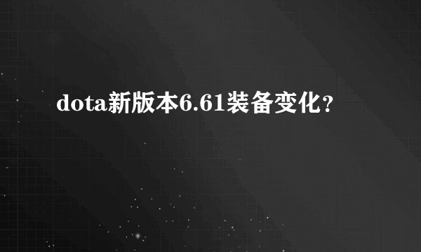 dota新版本6.61装备变化？