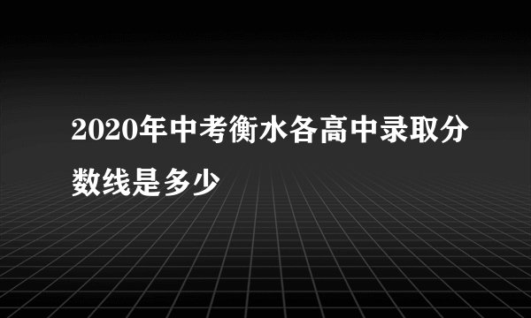 2020年中考衡水各高中录取分数线是多少