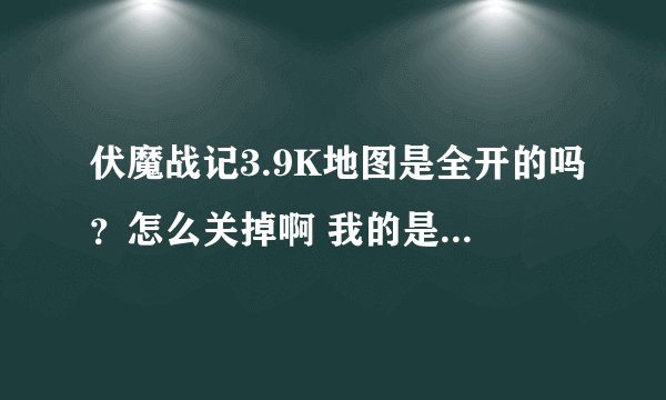 伏魔战记3.9K地图是全开的吗？怎么关掉啊 我的是全亮的 boss满屏幕追着杀 愁死了