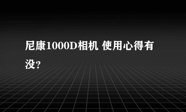 尼康1000D相机 使用心得有没？