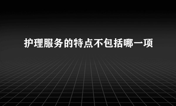 护理服务的特点不包括哪一项