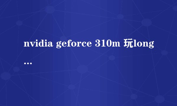 nvidia geforce 310m 玩longol怎么样