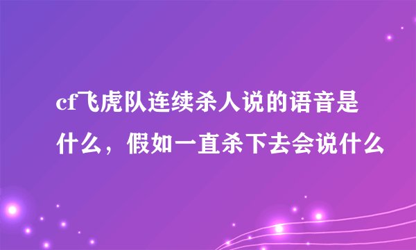cf飞虎队连续杀人说的语音是什么，假如一直杀下去会说什么