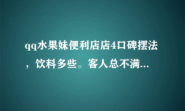 qq水果妹便利店店4口碑摆法，饮料多些。客人总不满意，升级有又需要40分钟，就想要饮料多些了~~~