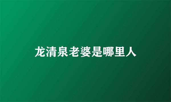 龙清泉老婆是哪里人