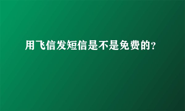 用飞信发短信是不是免费的？