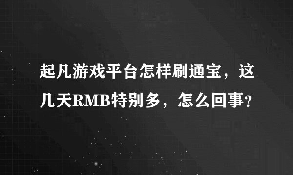 起凡游戏平台怎样刷通宝，这几天RMB特别多，怎么回事？