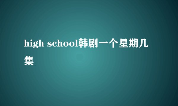 high school韩剧一个星期几集
