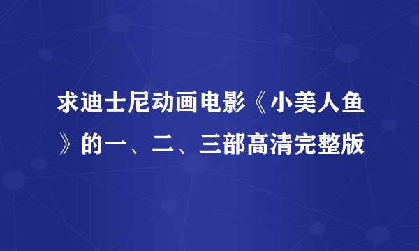 求迪士尼动画电影《小美人鱼》的一、二、三部高清完整版