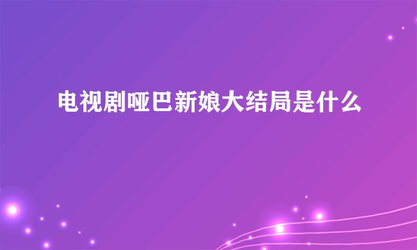 电视剧哑巴新娘大结局是什么