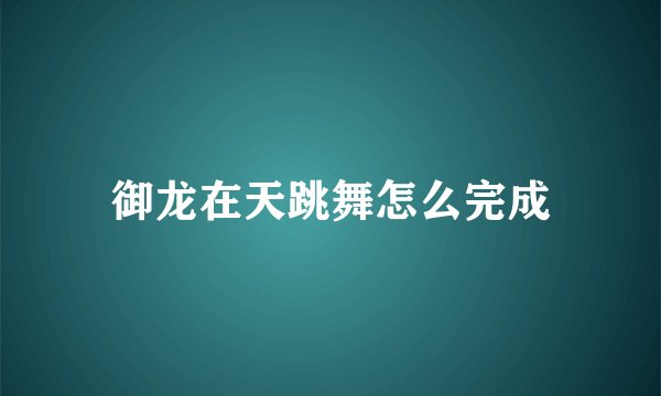 御龙在天跳舞怎么完成