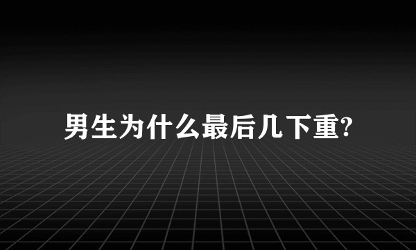 男生为什么最后几下重?