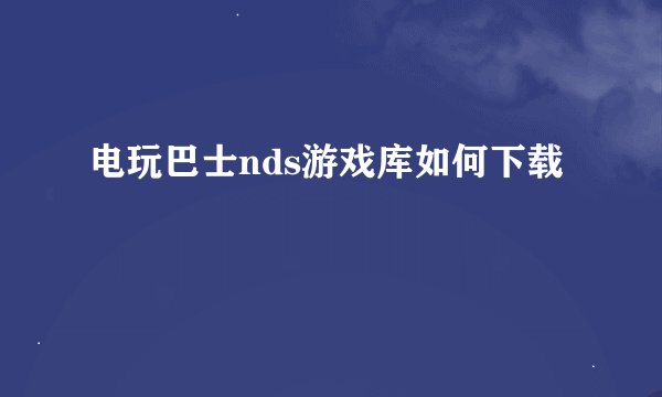 电玩巴士nds游戏库如何下载