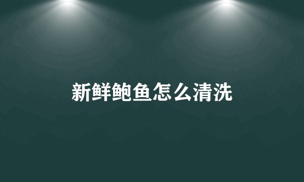 新鲜鲍鱼怎么清洗