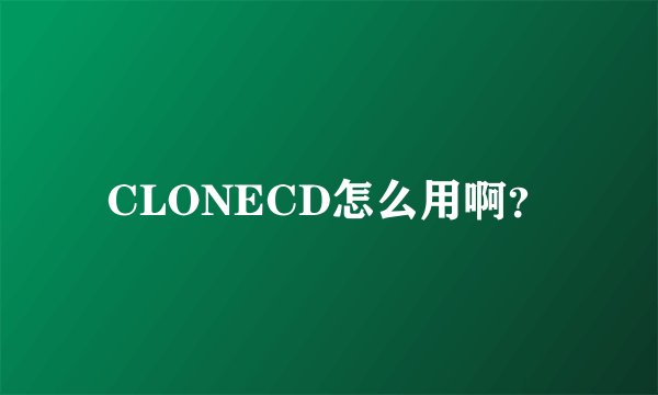 CLONECD怎么用啊？