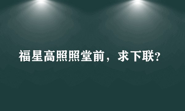 福星高照照堂前，求下联？