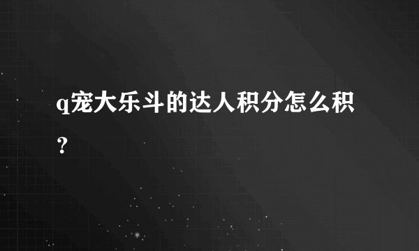 q宠大乐斗的达人积分怎么积？