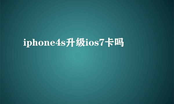 iphone4s升级ios7卡吗