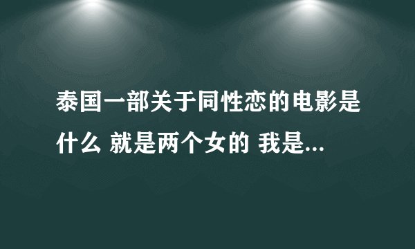 泰国一部关于同性恋的电影是什么 就是两个女的 我是看了一个视频 跪求啊 就说他们嘴叼着棉花糖