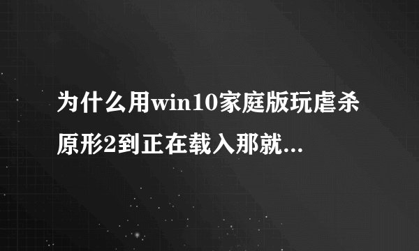 为什么用win10家庭版玩虐杀原形2到正在载入那就不动了，一直是正在载入，我电脑安装了3DM游戏运