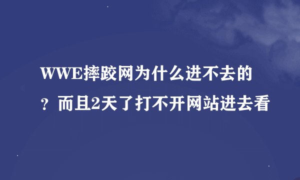 WWE摔跤网为什么进不去的？而且2天了打不开网站进去看