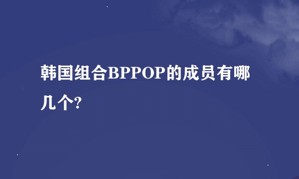 韩国组合BPPOP的成员有哪几个?
