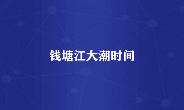 钱塘江大潮时间