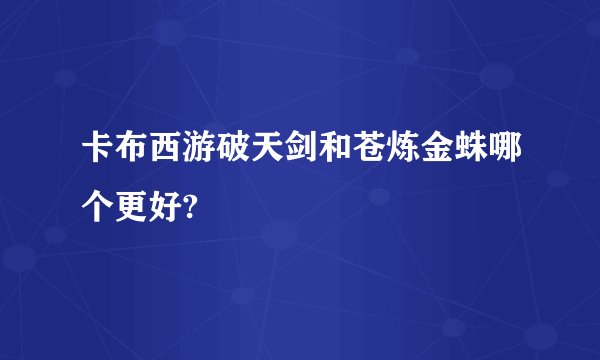 卡布西游破天剑和苍炼金蛛哪个更好?