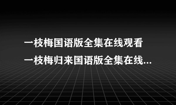 一枝梅国语版全集在线观看 一枝梅归来国语版全集在线观看 一枝梅剧情介绍