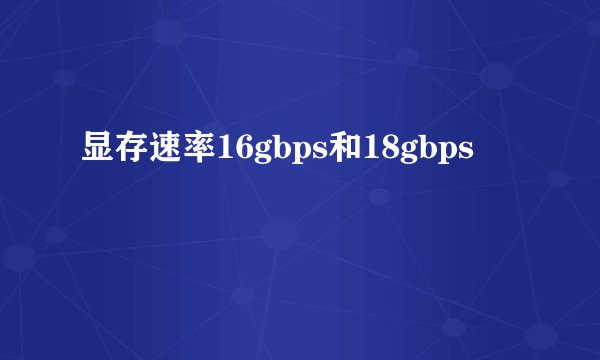 显存速率16gbps和18gbps