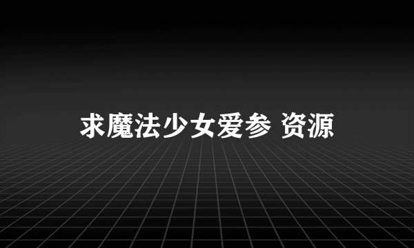 求魔法少女爱参 资源
