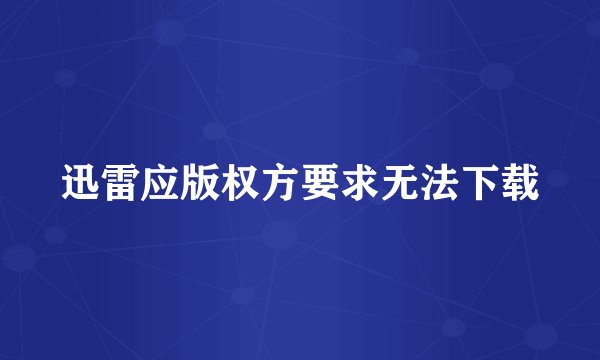迅雷应版权方要求无法下载