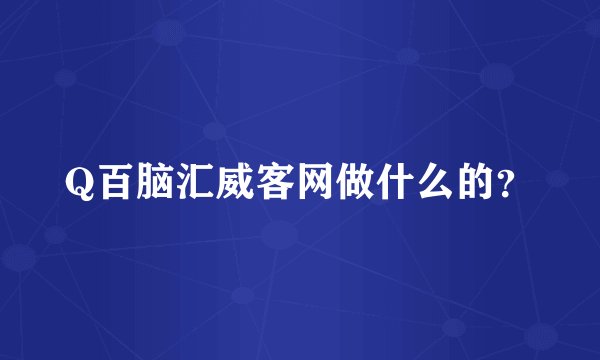 Q百脑汇威客网做什么的？