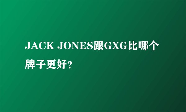 JACK JONES跟GXG比哪个牌子更好？