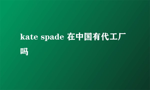 kate spade 在中国有代工厂吗